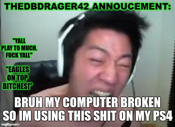thedbdrager42 announcement template | BRUH MY COMPUTER BROKEN SO IM USING THIS SHIT ON MY PS4 | image tagged in thedbdrager42 announcement template | made w/ Imgflip meme maker
