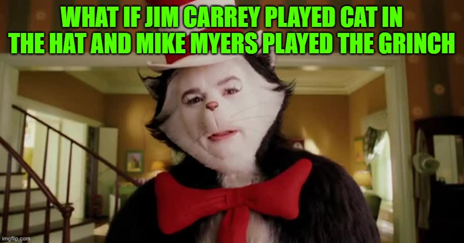 Third option cat in the hat | WHAT IF JIM CARREY PLAYED CAT IN THE HAT AND MIKE MYERS PLAYED THE GRINCH | image tagged in third option cat in the hat | made w/ Imgflip meme maker