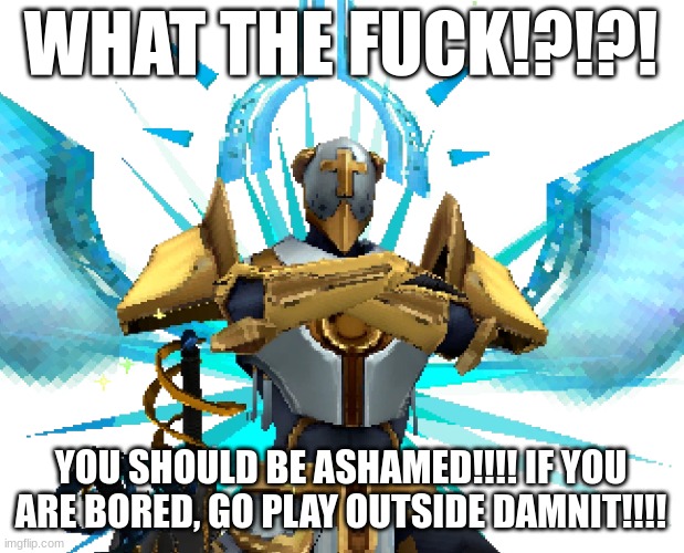 Gabriel Ultrakill | WHAT THE FUCK!?!?! YOU SHOULD BE ASHAMED!!!! IF YOU ARE BORED, GO PLAY OUTSIDE DAMNIT!!!! | image tagged in gabriel ultrakill | made w/ Imgflip meme maker