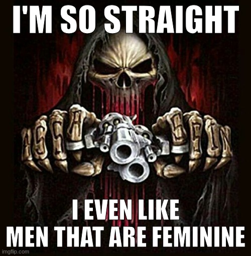 feminene | I'M SO STRAIGHT; I EVEN LIKE MEN THAT ARE FEMININE | image tagged in badass skeleton | made w/ Imgflip meme maker