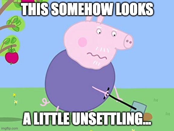 Grandpa pig digging down | THIS SOMEHOW LOOKS; A LITTLE UNSETTLING... | image tagged in grandpa pig digging down | made w/ Imgflip meme maker