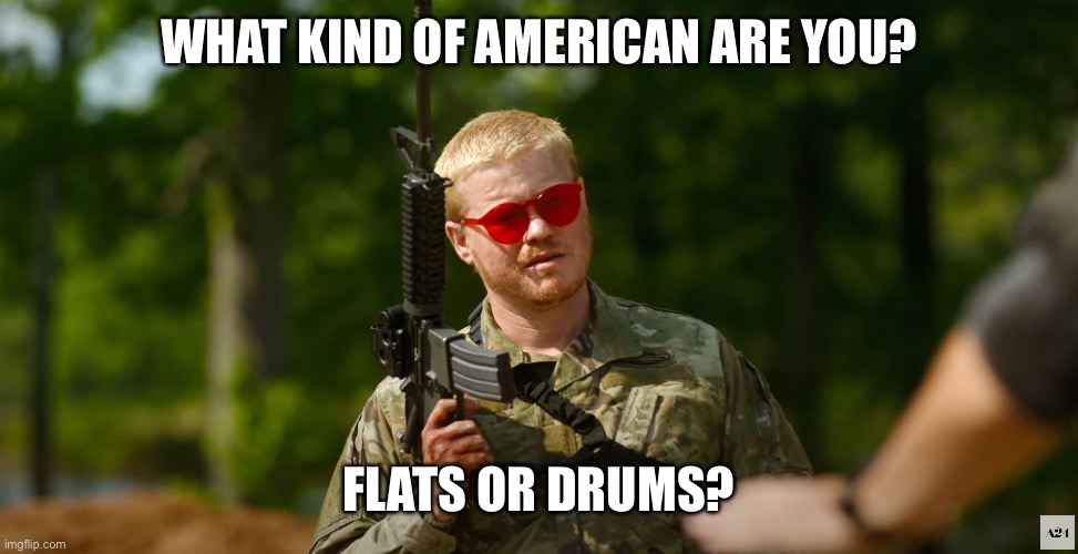 What kind of American | WHAT KIND OF AMERICAN ARE YOU? FLATS OR DRUMS? | image tagged in what kind of american | made w/ Imgflip meme maker