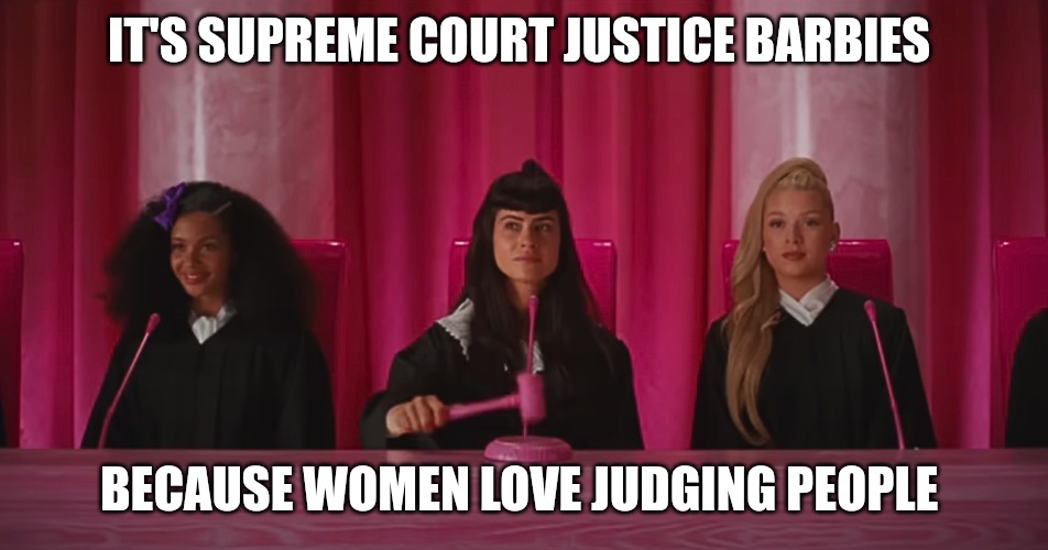 Barbie | IT'S SUPREME COURT JUSTICE BARBIES; BECAUSE WOMEN LOVE JUDGING PEOPLE | image tagged in supreme court barbie | made w/ Imgflip meme maker