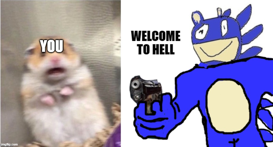 YOU | image tagged in scared hamster,welcome to hell you never forget this cursed land motherfucker | made w/ Imgflip meme maker