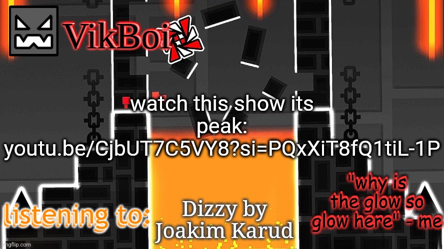 https://youtu.be/CjbUT7C5VY8?si=PQxXiT8fQ1tiL-1P | watch this show its peak: youtu.be/CjbUT7C5VY8?si=PQxXiT8fQ1tiL-1P; Dizzy by Joakim Karud | image tagged in vikboi lava temple temp | made w/ Imgflip meme maker