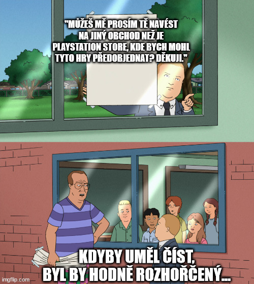 If those kids could read, they'd be very upset TEMPLATE NO SUBS | "MŮŽEŠ MĚ PROSÍM TĚ NAVÉST NA JINÝ OBCHOD NEŽ JE PLAYSTATION STORE, KDE BYCH MOHL TYTO HRY PŘEDOBJEDNAT? DĚKUJI."; KDYBY UMĚL ČÍST, BYL BY HODNĚ ROZHOŘČENÝ... | image tagged in if those kids could read they'd be very upset template no subs | made w/ Imgflip meme maker