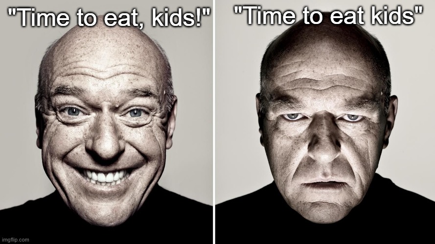 Grammar saves lives | "Time to eat kids"; "Time to eat, kids!" | image tagged in dean norris's reaction | made w/ Imgflip meme maker