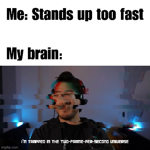 image tagged in my brain,markiplier,two frame per second universe,relatable memes | made w/ Imgflip meme maker