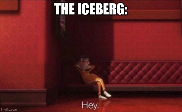 Hey. | THE ICEBERG: | image tagged in hey | made w/ Imgflip meme maker