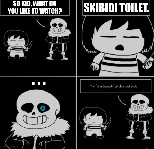 Your f**ked bruh. | SO KID, WHAT DO YOU LIKE TO WATCH? SKIBIDI TOILET. . . . | image tagged in sans didn't like that | made w/ Imgflip meme maker