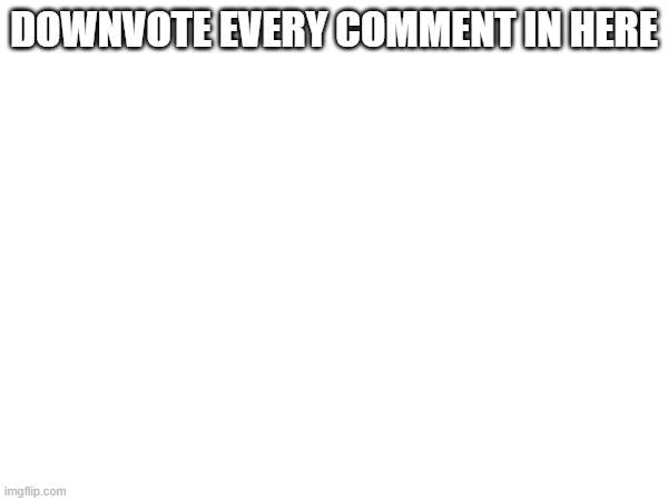 "Low Rated Comment" testing chamber | DOWNVOTE EVERY COMMENT IN HERE | made w/ Imgflip meme maker