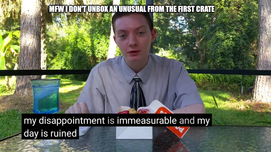 . | MFW I DON'T UNBOX AN UNUSUAL FROM THE FIRST CRATE | image tagged in my disappointment is immeasurable | made w/ Imgflip meme maker