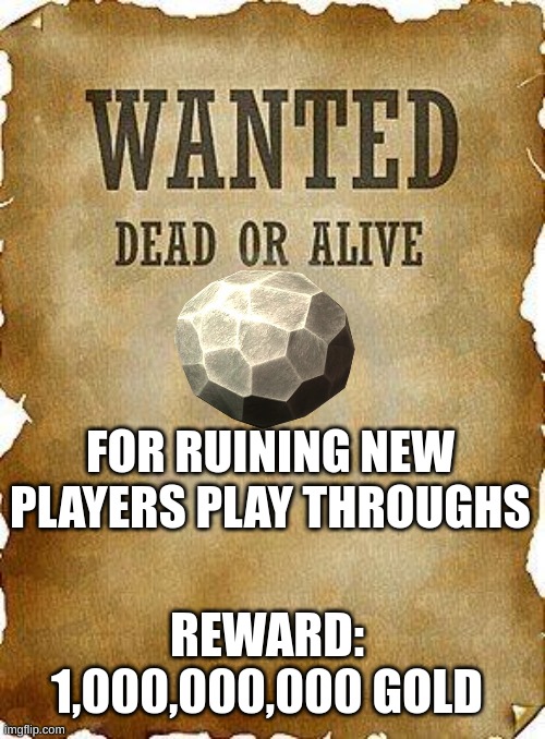 wanted dead or alive | FOR RUINING NEW PLAYERS PLAY THROUGHS; REWARD:
1,000,000,000 GOLD | image tagged in wanted dead or alive | made w/ Imgflip meme maker