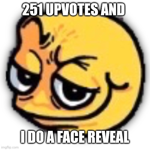 Morning face | 251 UPVOTES AND; I DO A FACE REVEAL | image tagged in anus shit | made w/ Imgflip meme maker