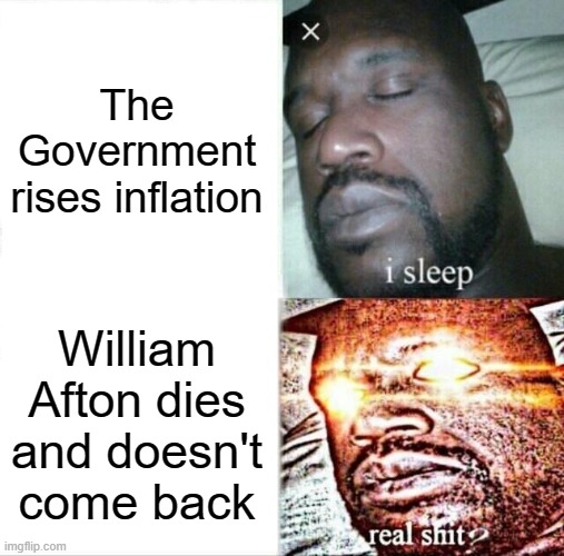thats illegal | The Government rises inflation; William Afton dies and doesn't come back | image tagged in memes,sleeping shaq,wait thats illegal | made w/ Imgflip meme maker