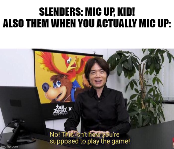 No! This isn't how you're supposed to play the game! | SLENDERS: MIC UP, KID!
ALSO THEM WHEN YOU ACTUALLY MIC UP: | image tagged in no this isn't how you're supposed to play the game,roblox meme,slender | made w/ Imgflip meme maker