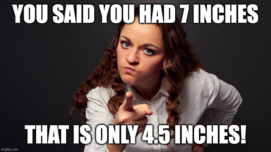 Angry Woman Pointing Finger | YOU SAID YOU HAD 7 INCHES; THAT IS ONLY 4.5 INCHES! | image tagged in angry woman pointing finger | made w/ Imgflip meme maker