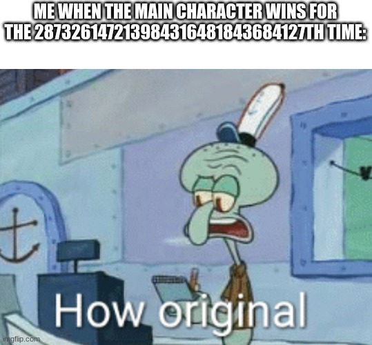 Getting more predictable now | ME WHEN THE MAIN CHARACTER WINS FOR THE 287326147213984316481843684127TH TIME: | image tagged in squidward how original | made w/ Imgflip meme maker