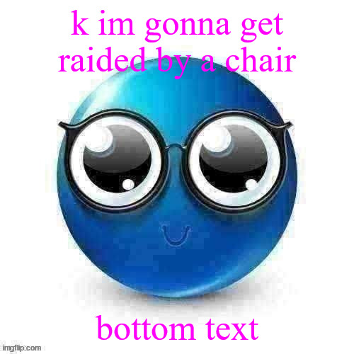 temp | k im gonna get raided by a chair; bottom text | image tagged in temp | made w/ Imgflip meme maker