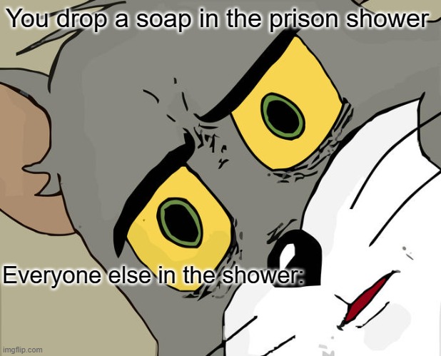 Just don't drop the soap | You drop a soap in the prison shower; Everyone else in the shower: | image tagged in memes,unsettled tom | made w/ Imgflip meme maker