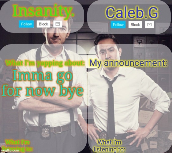 Bye | Imma go for now bye | image tagged in insanity and caleb g 2 0 | made w/ Imgflip meme maker