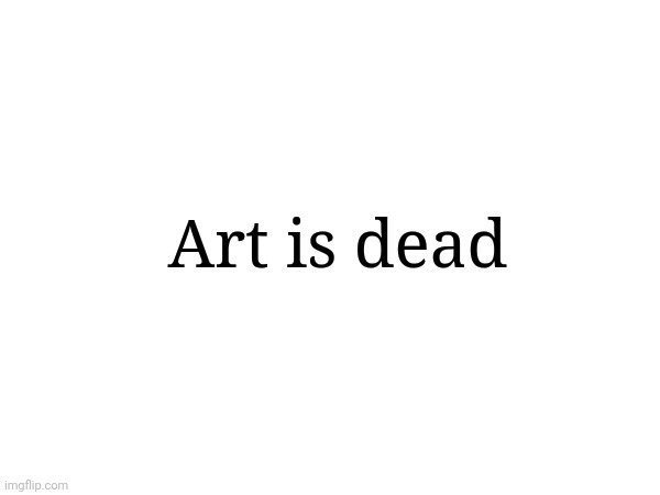 Art is dead | made w/ Imgflip meme maker