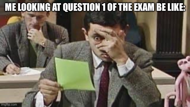 Mr bean exam | ME LOOKING AT QUESTION 1 OF THE EXAM BE LIKE: | image tagged in mr bean exam,school,exams | made w/ Imgflip meme maker