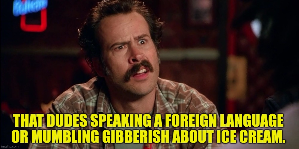 THAT DUDES SPEAKING A FOREIGN LANGUAGE OR MUMBLING GIBBERISH ABOUT ICE CREAM. | made w/ Imgflip meme maker