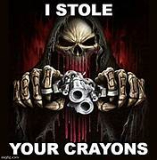 i stole your crayons | image tagged in i stole your crayons | made w/ Imgflip meme maker