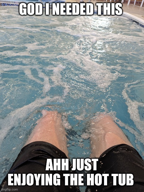 Trying to thaw out from the winter chills | GOD I NEEDED THIS; AHH JUST ENJOYING THE HOT TUB | image tagged in hot tub | made w/ Imgflip meme maker