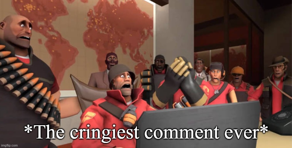 Team Fortress 2 scared Reaction template | *The cringiest comment ever* | image tagged in team fortress 2 scared reaction template | made w/ Imgflip meme maker