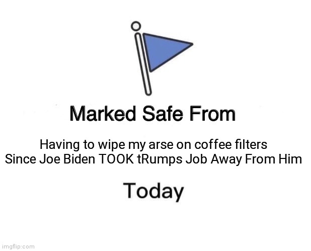 Marked Safe From | Having to wipe my arse on coffee filters Since Joe Biden TOOK tRumps Job Away From Him | image tagged in memes,marked safe from | made w/ Imgflip meme maker