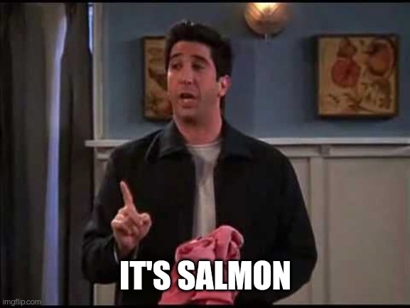 Ross Geller Friends Salmon | IT'S SALMON | image tagged in ross geller friends salmon | made w/ Imgflip meme maker