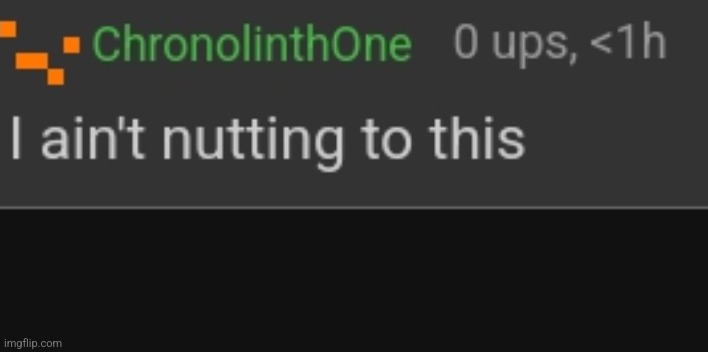 Chronolinth I ain't nutting to this | image tagged in chronolinth i ain't nutting to this | made w/ Imgflip meme maker