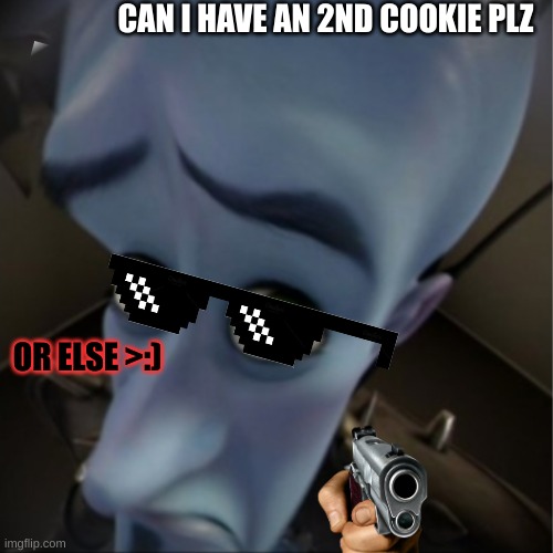Something Is Wrong With This Meme... | CAN I HAVE AN 2ND COOKIE PLZ; OR ELSE >:) | image tagged in megamind peeking | made w/ Imgflip meme maker
