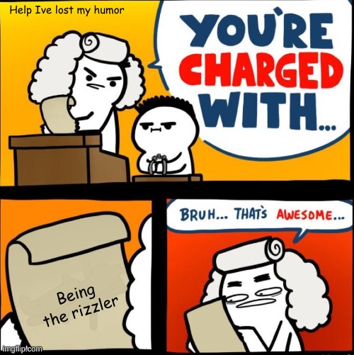 you are charged with... Bruh... thats awesome... | Help Ive lost my humor; Being the rizzler | image tagged in you are charged with bruh thats awesome | made w/ Imgflip meme maker