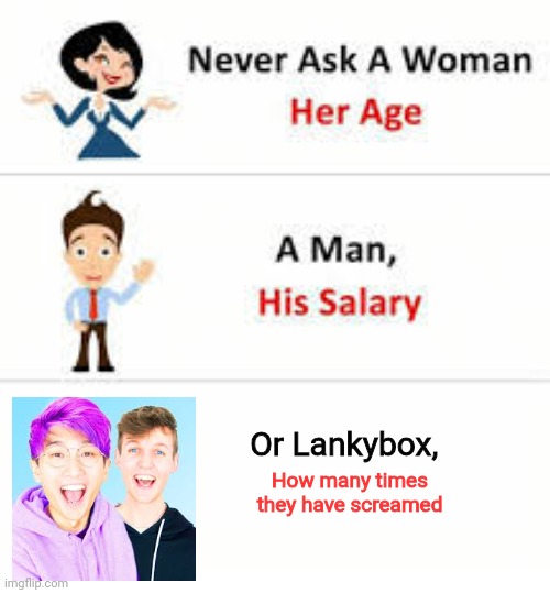 It's true! | Or Lankybox, How many times they have screamed | image tagged in never ask a woman her age,lankybox,screaming | made w/ Imgflip meme maker