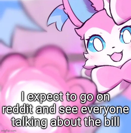 clownparty by waterflame listen to it | I expect to go on reddit and see everyone talking about the bill | image tagged in sylveon moonblast | made w/ Imgflip meme maker