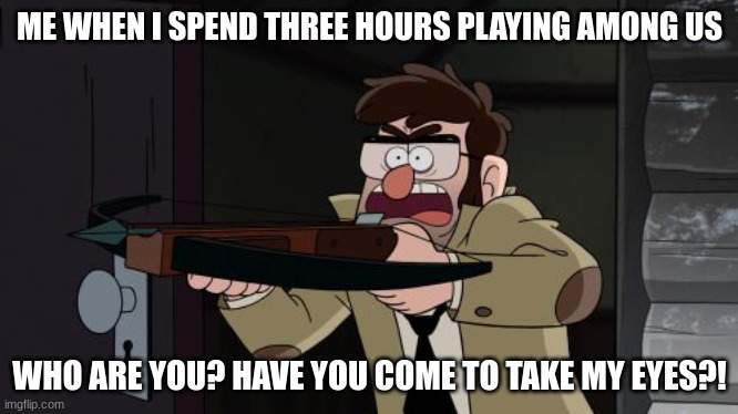 Ford crossbow Gravity falls | ME WHEN I SPEND THREE HOURS PLAYING AMONG US; WHO ARE YOU? HAVE YOU COME TO TAKE MY EYES?! | image tagged in ford crossbow gravity falls | made w/ Imgflip meme maker