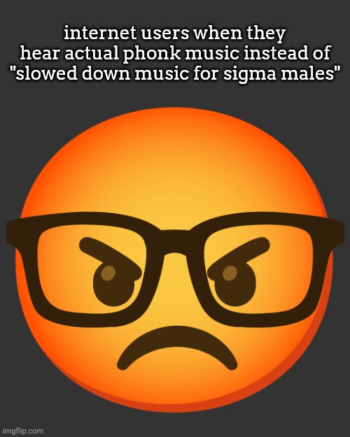 phonk used to be a good genre back in the day, nowadays it's just cringe and unoriginal | internet users when they hear actual phonk music instead of "slowed down music for sigma males" | image tagged in angry nerd | made w/ Imgflip meme maker