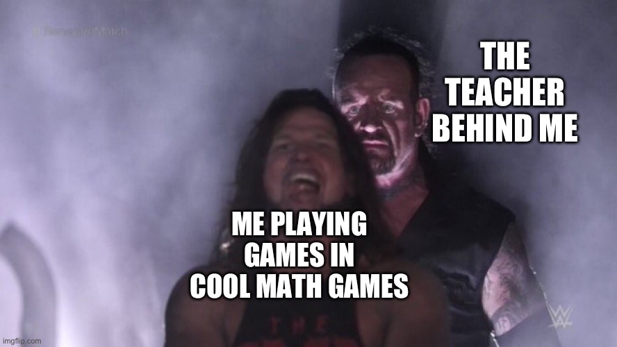 AJ Styles & Undertaker | THE TEACHER BEHIND ME; ME PLAYING GAMES IN COOL MATH GAMES | image tagged in aj styles undertaker | made w/ Imgflip meme maker