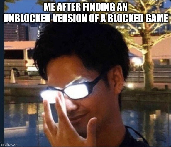website | ME AFTER FINDING AN UNBLOCKED VERSION OF A BLOCKED GAME | image tagged in anime glasses | made w/ Imgflip meme maker