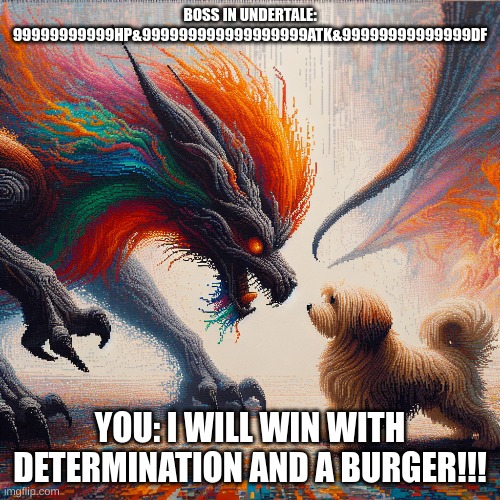 I love memes and this way to make them | BOSS IN UNDERTALE: 99999999999HP&999999999999999999ATK&99999999999999DF; YOU: I WILL WIN WITH DETERMINATION AND A BURGER!!! | made w/ Imgflip meme maker