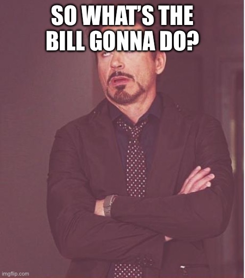 Face You Make Robert Downey Jr | SO WHAT’S THE BILL GONNA DO? | image tagged in memes,face you make robert downey jr | made w/ Imgflip meme maker