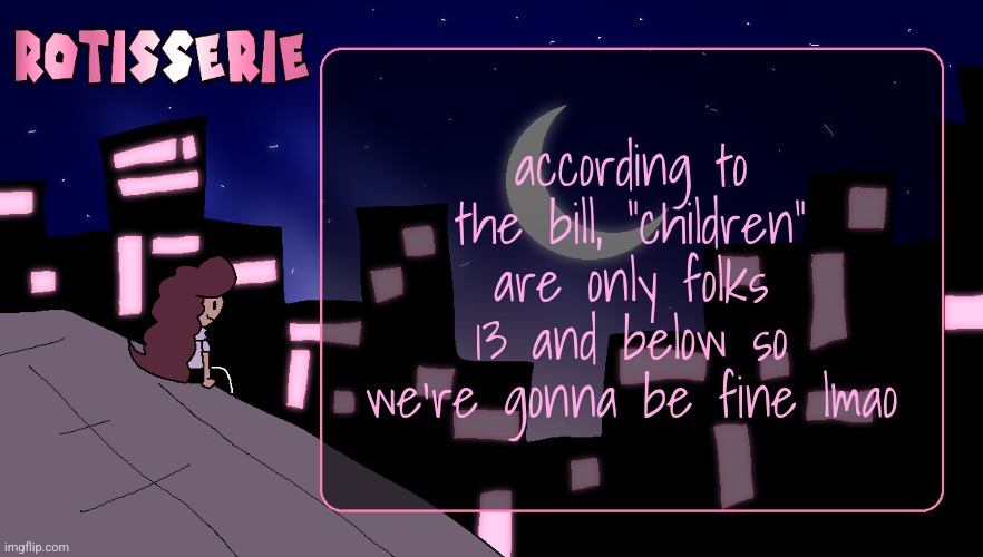 Rotisserie (Thank You Edition) | according to the bill, "children" are only folks 13 and below so we're gonna be fine lmao | image tagged in rotisserie thank you edition | made w/ Imgflip meme maker