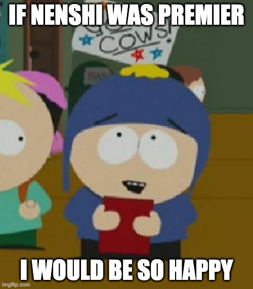 I would be so happy | IF NENSHI WAS PREMIER; I WOULD BE SO HAPPY | image tagged in i would be so happy | made w/ Imgflip meme maker