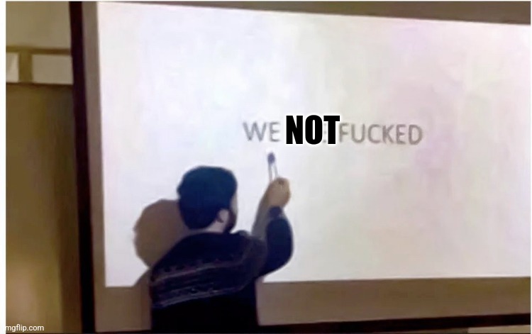 WE NOT FUCKED | NOT | image tagged in we are fucked | made w/ Imgflip meme maker