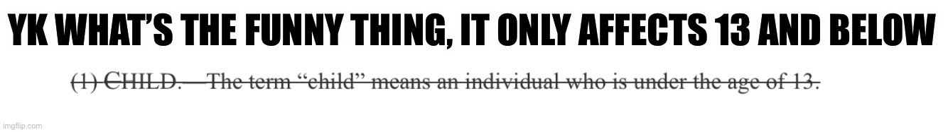 https://www.congress.gov/bill/118th-congress/senate-bill/1409/text | YK WHAT’S THE FUNNY THING, IT ONLY AFFECTS 13 AND BELOW | made w/ Imgflip meme maker