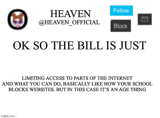 Womp womp | OK SO THE BILL IS JUST; LIMITING ACCESS TO PARTS OF THE INTERNET AND WHAT YOU CAN DO, BASICALLY LIKE HOW YOUR SCHOOL BLOCKS WEBSITES. BUT IN THIS CASE IT’S AN AGE THING | image tagged in heaven s template | made w/ Imgflip meme maker