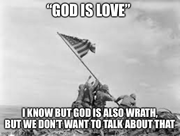 And he gets to define what love is | “GOD IS LOVE”; I KNOW BUT GOD IS ALSO WRATH, BUT WE DON’T WANT TO TALK ABOUT THAT | image tagged in raising the flag | made w/ Imgflip meme maker